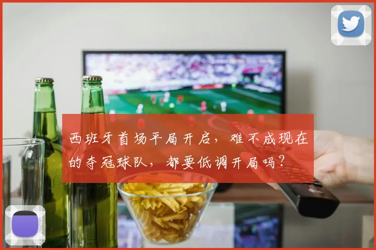 西班牙首场平局开启，难不成现在的夺冠球队，都要低调开局吗？