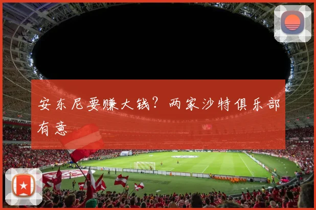安东尼要赚大钱？两家沙特俱乐部有意